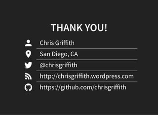 THANK YOU!
Chris Griﬀith
San Diego, CA
@chrisgriﬀith
http://chrisgriﬀith.wordpress.com
https://github.com/chrisgriﬀith
 