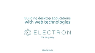 Building desktop applications
with web technologies
the easy way
@stefanjudis
 