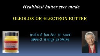 Healthiest butter ever made
Oleolox or Electron Butter
cMfox us Hkstk lsgr dk gokyk
vksesxk&3 ls Hkjiwj gj fuokyk
 