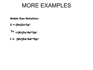 MORE EXAMPLES Noble Gas Notation:   C = [He]2s 2 2p 2     Te   =   [Kr]5s 2 4d 10 5p 4 I =  [Kr]5s 2 4d 10 5p 5   