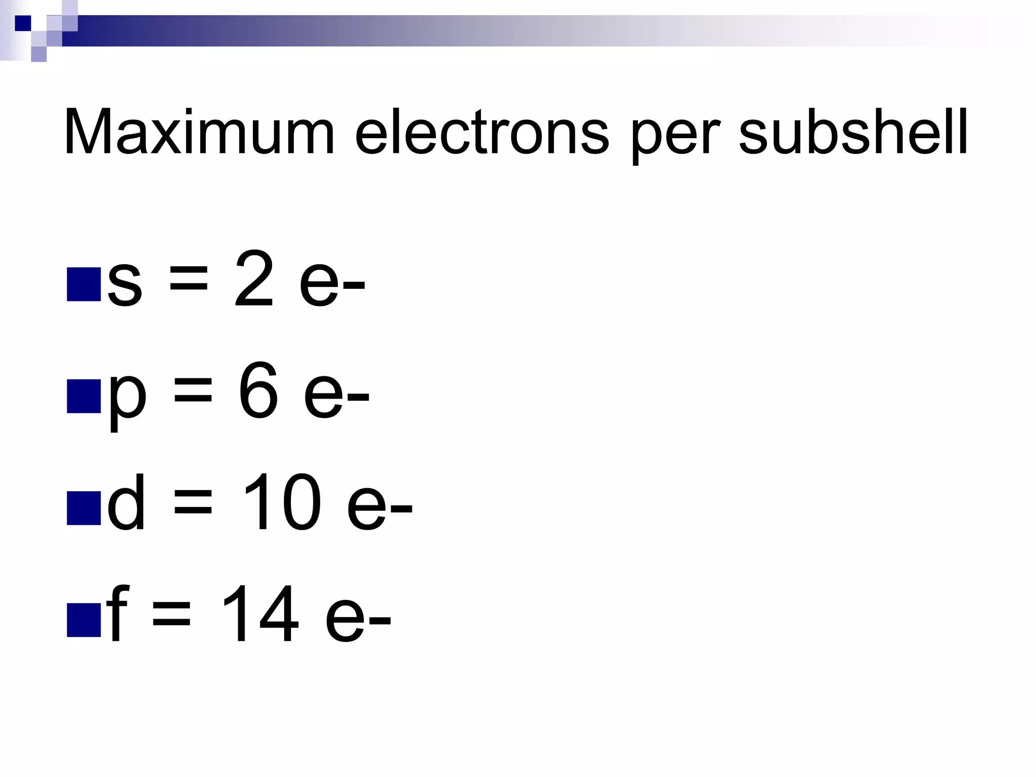 Maximum electrons per subshell
s = 2 e-
p = 6 e-
d = 10 e-
f = 14 e-
 