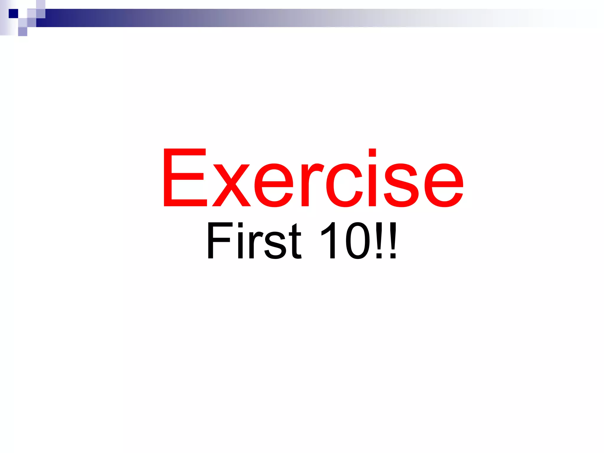 Exercise
First 10!!
 