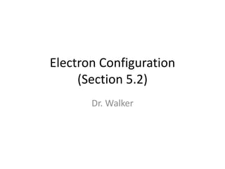 Electron Configuration
(Section 5.2)
Dr. Walker
 