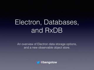 Electron, Databases,
and RxDB
An overview of Electron data storage options,
and a new observable object store.
@bengotow
 