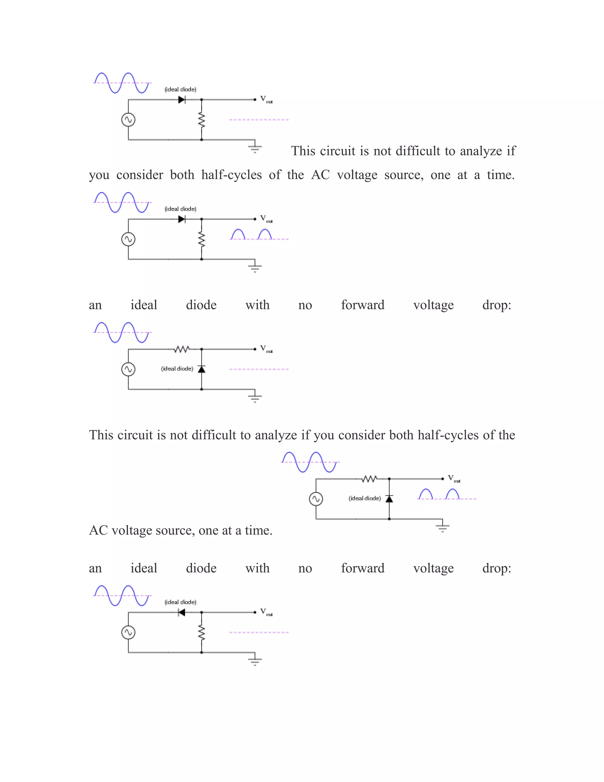 This circuit is not difficult to analyze if
you consider both half-cycles of the AC voltage source, one at a time.
an ideal diode with no forward voltage drop:
This circuit is not difficult to analyze if you consider both half-cycles of the
AC voltage source, one at a time.
an ideal diode with no forward voltage drop:
 