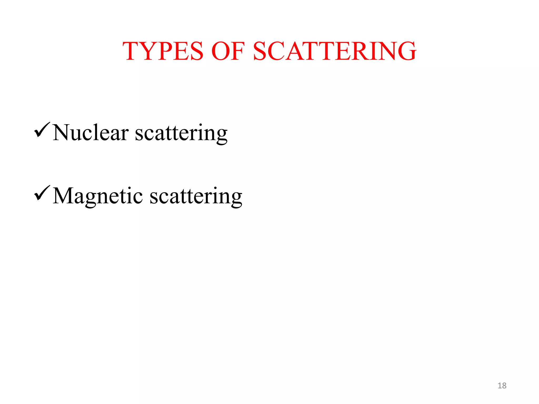 TYPES OF SCATTERING
Nuclear scattering
Magnetic scattering
18
 