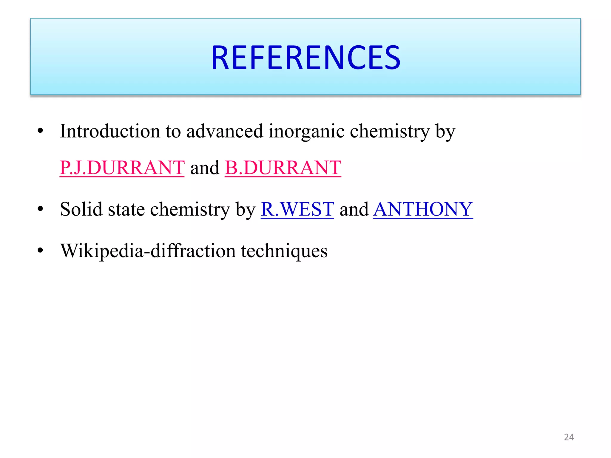 REFERENCES
• Introduction to advanced inorganic chemistry by
P.J.DURRANT and B.DURRANT
• Solid state chemistry by R.WEST and ANTHONY
• Wikipedia-diffraction techniques
24
 
