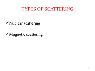 TYPES OF SCATTERING
Nuclear scattering
Magnetic scattering
18
 