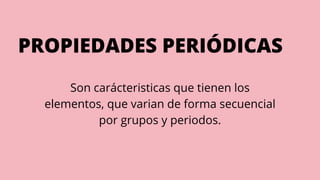 PROPIEDADES PERIÓDICAS
Son carácteristicas que tienen los
elementos, que varian de forma secuencial
por grupos y periodos.
 