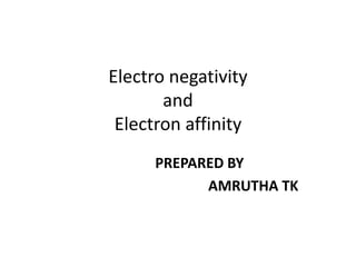 Electro negativity
and
Electron affinity
PREPARED BY
AMRUTHA TK
 