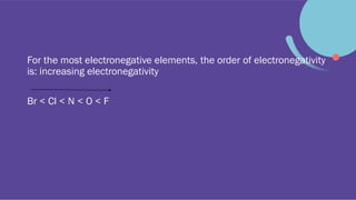 For the most electronegative elements, the order of electronegativity
is: increasing electronegativity
Br < Cl < N < O < F
 