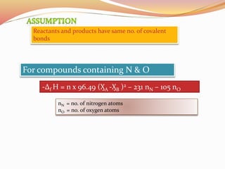 Reactants and products have same no. of covalent
bonds
For compounds containing N & O
-Δf H = n x 96.49 (ӼA -ӼB )2 – 231 nN – 105 nO
nN = no. of nitrogen atoms
nO = no. of oxygen atoms
 
