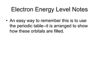 Electron Energy Level Notes
• An easy way to remember this is to use
the periodic table--it is arranged to show
how these orbitals are filled.
 