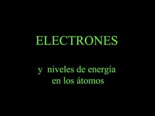 ELECTRONES
y niveles de energía
en los átomos
 