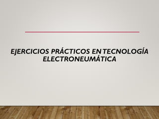 EJERCICIOS PRÁCTICOS ENTECNOLOGÍA
ELECTRONEUMÁTICA
 