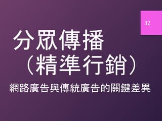 分眾傳播
（精準行銷）
網路廣告與傳統廣告的關鍵差異
32
 