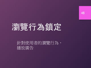 48
瀏覽行為鎖定
針對使用者的瀏覽行為，
播放廣告
 