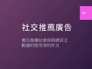 59
社交推薦廣告
廣告推播給曾經與網頁互
動過的使用者的好友
 
