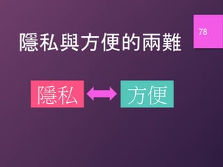 78
隱私與方便的兩難
隱私 方便
 