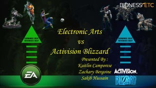 Electronic Arts
vs
Activision Blizzard
Presented By :
Kaitlin Camporese
Zachary Bergoine
Sakib Hussain
 