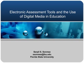 Electronic Assessment Tools and the Use of Digital Media in Education Serpil S. Sonmez [email_address] Florida State University 
