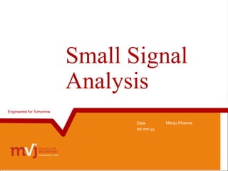 Small Signal
Analysis
Date
dd.mm.yy
Manju Khanna
Engineered for Tomorrow
 
