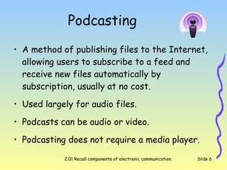 Podcasting <ul><li>A method of publishing files to the Internet, allowing users to subscribe to a feed and receive new fil...