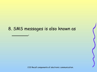 8. SMS messages is also known as
______.
2.01 Recall components of electronic communication.
 