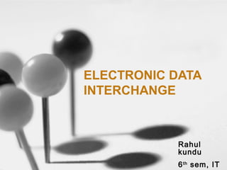 ELECTRONIC DATA
INTERCHANGE
Rahul
kundu
6th
sem, IT
 