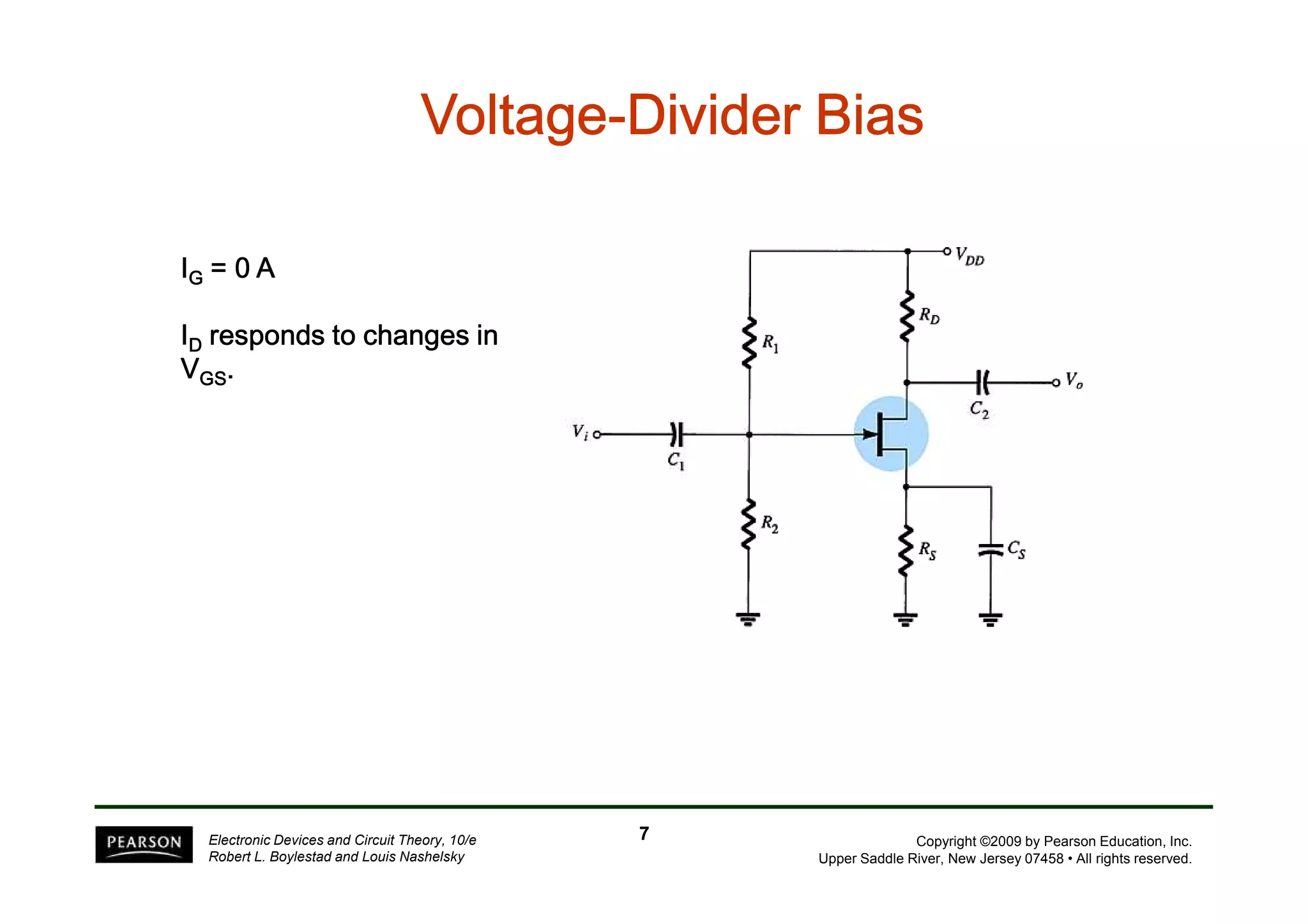 VVVVVVVVoooooooollllllllttttttttaaaaaaaaggggggggeeeeeeee-DDDDDDDDiiiiiiiivvvvvvvviiiiiiiiddddddddeeeeeeeerrrrrrrr BBBBBBBBiiiiiiiiaaaaaaaassssssss 
IG ==== 0000 A 
ID rrrreeeessssppppoooonnnnddddssss ttttoooo cccchhhhaaaannnnggggeeeessss iiiinnnn 
VGGGGSSSS. 
Copyright ©2009 by Pearson Education, Inc. 
Upper Saddle River, New Jersey 07458 • All rights reserved. 
Electronic Devices and Circuit Theory, 10/e 
Robert L. Boylestad and Louis Nashelsky 
7 
 