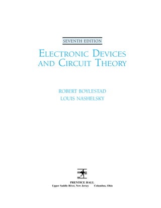 SEVENTH EDITION
ELECTRONIC DEVICES
AND CIRCUIT THEORY
ROBERT BOYLESTAD
LOUIS NASHELSKY
PRENTICE HALL
Upper Saddle River, New Jersey Columbus, Ohio
 