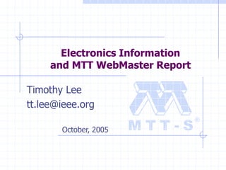 Electronics Information
     and MTT WebMaster Report

Timothy Lee
tt.lee@ieee.org

       October, 2005
 