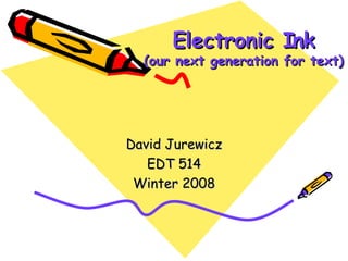 Electronic Ink (our next generation for text) David Jurewicz EDT 514 Winter 2008 