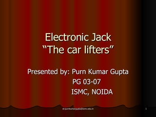 Electronic Jack “The car lifters” Presented by: Purn Kumar Gupta PG 03-07 ISMC, NOIDA 