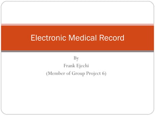 By Frank Ejechi (Member of Group Project 6) Electronic Medical Record 