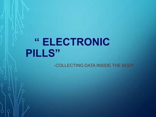 “ ELECTRONIC
PILLS”
-COLLECTING DATA INSIDE THE BODY
 