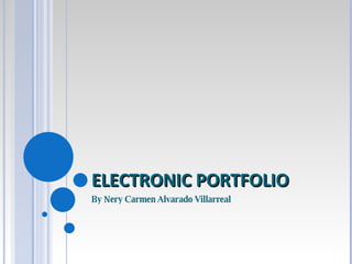 ELECTRONIC PORTFOLIO By Nery Carmen Alvarado Villarreal 