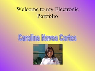 Welcome to my Electronic Portfolio Carolina Navea Cortes 