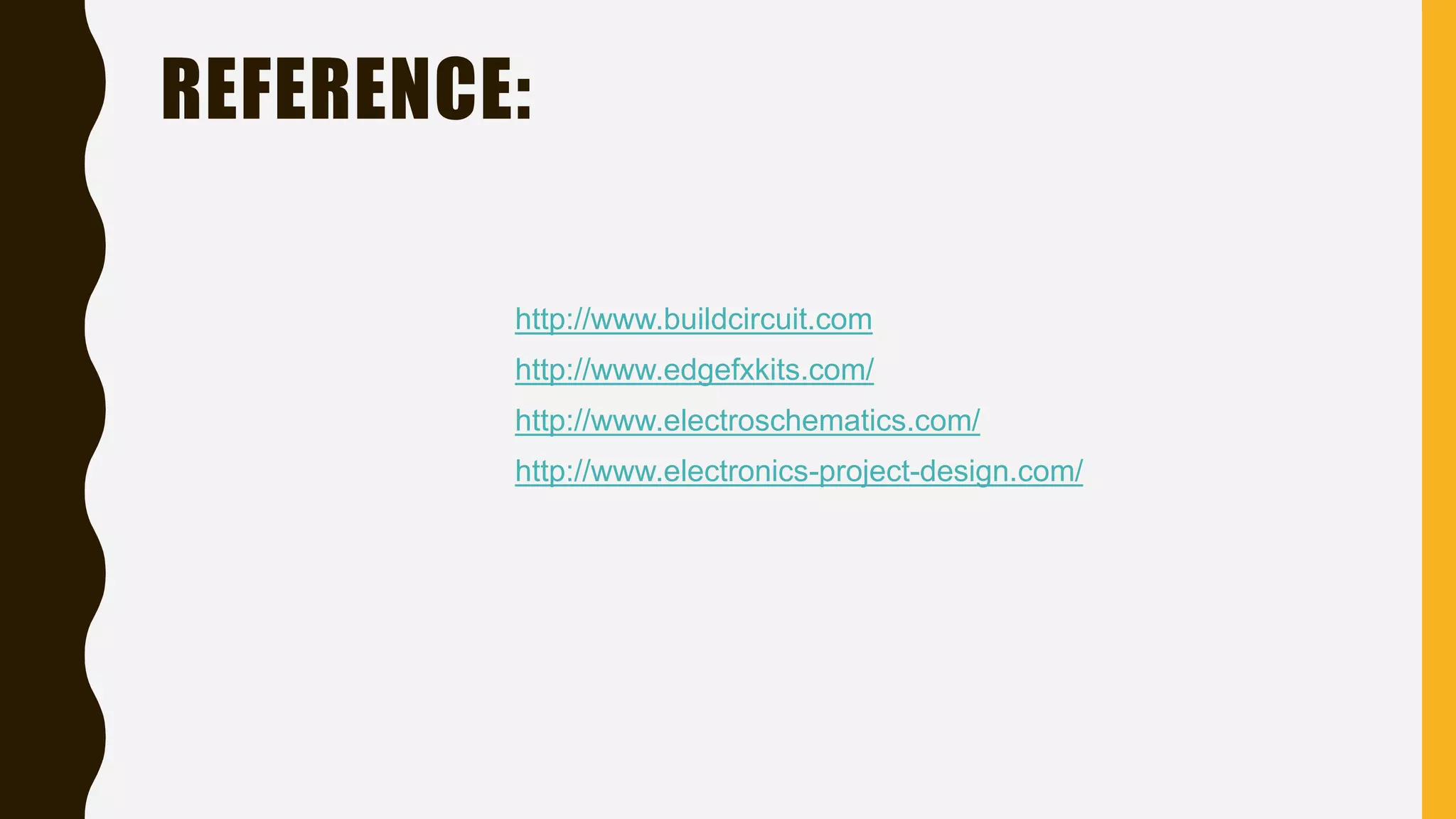 REFERENCE:
http://www.buildcircuit.com
http://www.edgefxkits.com/
http://www.electroschematics.com/
http://www.electronics-project-design.com/
 