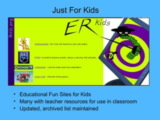 Educational Fun Sites for Kids  Many with teacher resources for use in classroom Updated, archived list maintained Just For Kids 