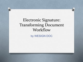 Electronic Signature:
Transforming Document
Workflow
by WESIGN DOC
 