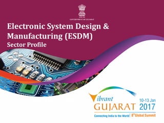 1
• Vibrant Gujarat 2017
Electronic System Design &
Manufacturing (ESDM)
Sector Profile
 