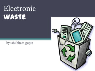 Electronic
waste


by: shubham gupta
 