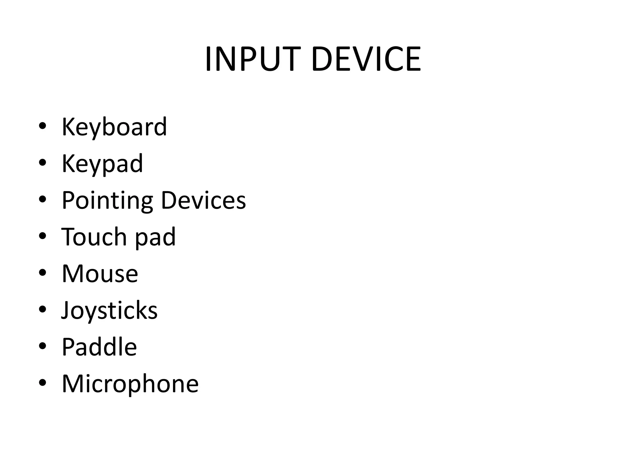 INPUT DEVICE
•   Keyboard
•   Keypad
•   Pointing Devices
•   Touch pad
•   Mouse
•   Joysticks
•   Paddle
•   Microphone
 