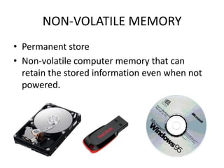 NON-VOLATILE MEMORY
• Permanent store
• Non-volatile computer memory that can
  retain the stored information even when not
  powered.
 