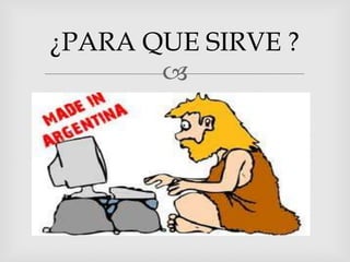 
¿PARA QUE SIRVE ?
 