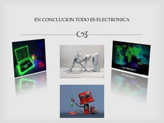 
EN CONCLUCION TODO ES ELECTRONICA
 