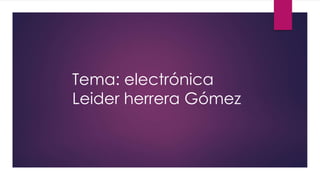 Tema: electrónica 
Leider herrera Gómez 
 