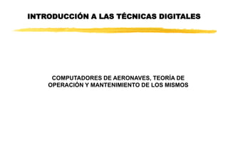 INTRODUCCIÓN A LAS TÉCNICAS DIGITALES
COMPUTADORES DE AERONAVES, TEORÍA DE
OPERACIÓN Y MANTENIMIENTO DE LOS MISMOS
 