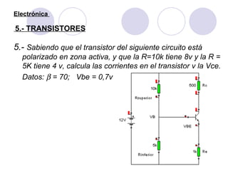 Electrónica    5.- TRANSISTORES <ul><li>5.-  Sabiendo que el transistor del siguiente circuito está polarizado en zona act...